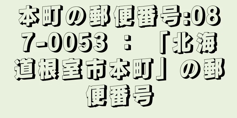 本町の郵便番号:087-0053 ： 「北海道根室市本町」の郵便番号