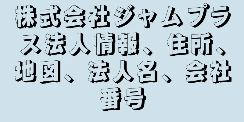 株式会社ジャムプラス法人情報、住所、地図、法人名、会社番号