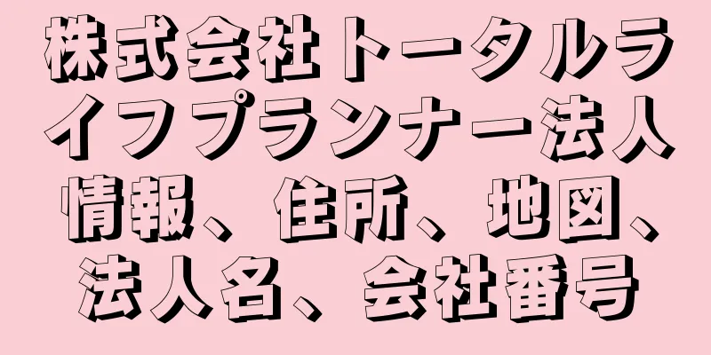 株式会社トータルライフプランナー法人情報、住所、地図、法人名、会社番号