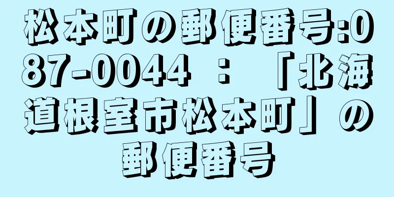 松本町の郵便番号:087-0044 ： 「北海道根室市松本町」の郵便番号