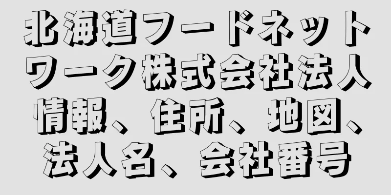 北海道フードネットワーク株式会社法人情報、住所、地図、法人名、会社番号