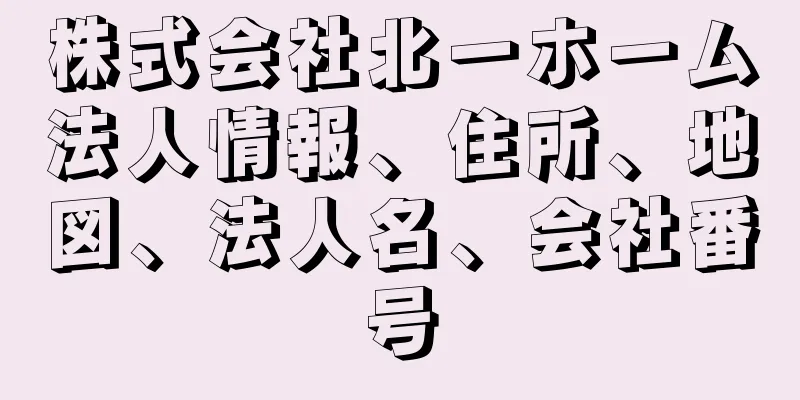 株式会社北一ホーム法人情報、住所、地図、法人名、会社番号