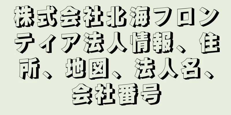 株式会社北海フロンティア法人情報、住所、地図、法人名、会社番号