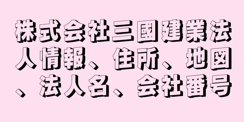 株式会社三國建業法人情報、住所、地図、法人名、会社番号