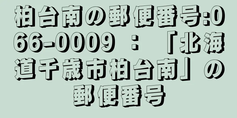 柏台南の郵便番号:066-0009 ： 「北海道千歳市柏台南」の郵便番号