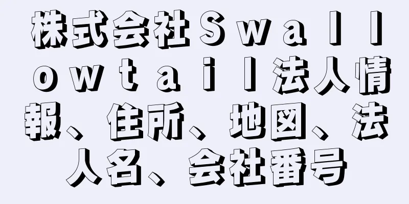 株式会社Ｓｗａｌｌｏｗｔａｉｌ法人情報、住所、地図、法人名、会社番号