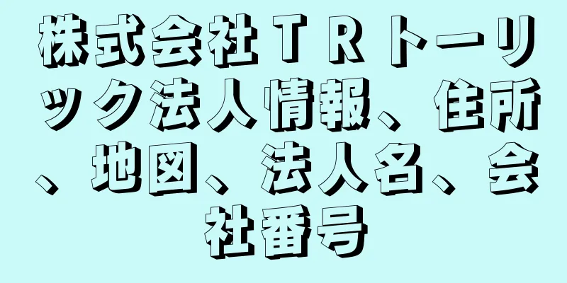 株式会社ＴＲトーリック法人情報、住所、地図、法人名、会社番号