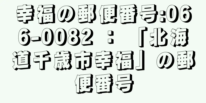 幸福の郵便番号:066-0082 ： 「北海道千歳市幸福」の郵便番号