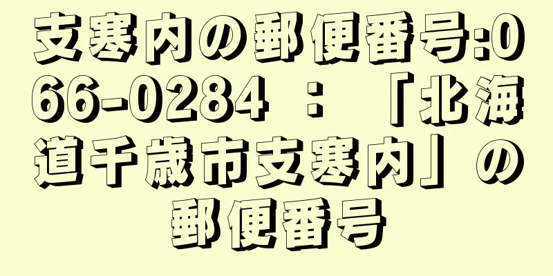 支寒内の郵便番号:066-0284 ： 「北海道千歳市支寒内」の郵便番号