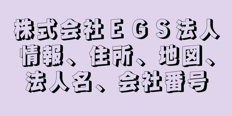 株式会社ＥＧＳ法人情報、住所、地図、法人名、会社番号