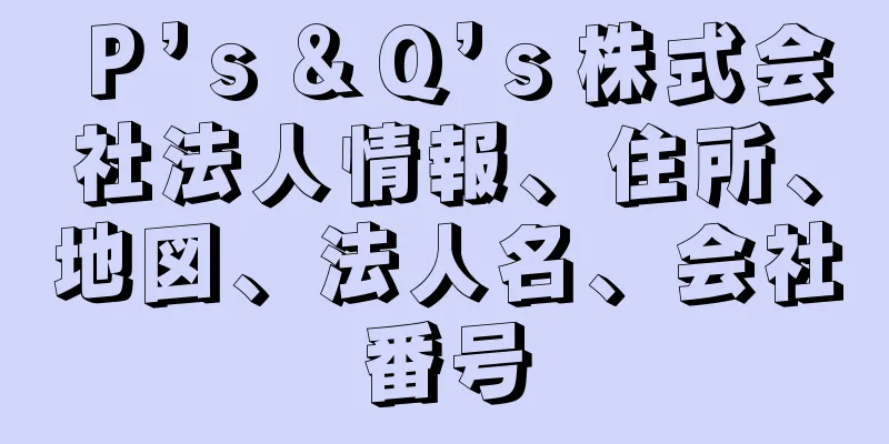 Ｐ’ｓ＆Ｑ’ｓ株式会社法人情報、住所、地図、法人名、会社番号