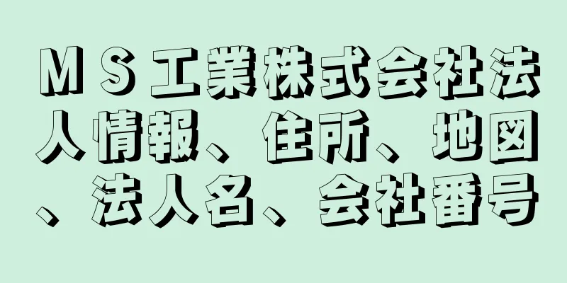 ＭＳ工業株式会社法人情報、住所、地図、法人名、会社番号