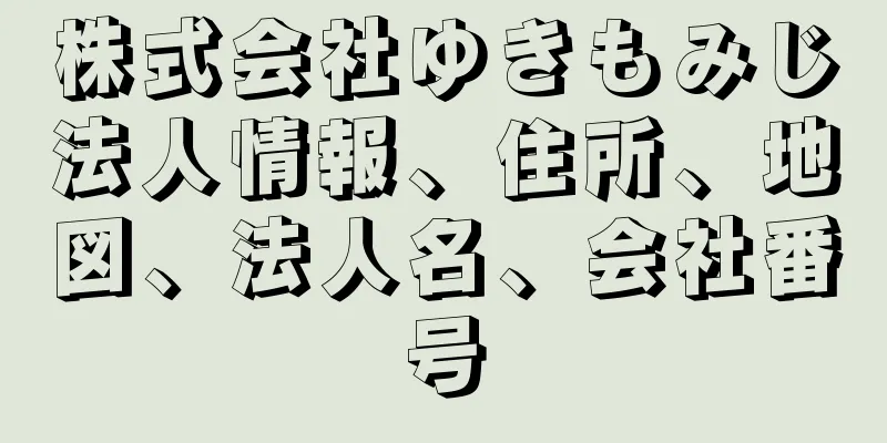 株式会社ゆきもみじ法人情報、住所、地図、法人名、会社番号