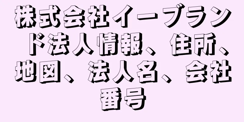 株式会社イーブランド法人情報、住所、地図、法人名、会社番号