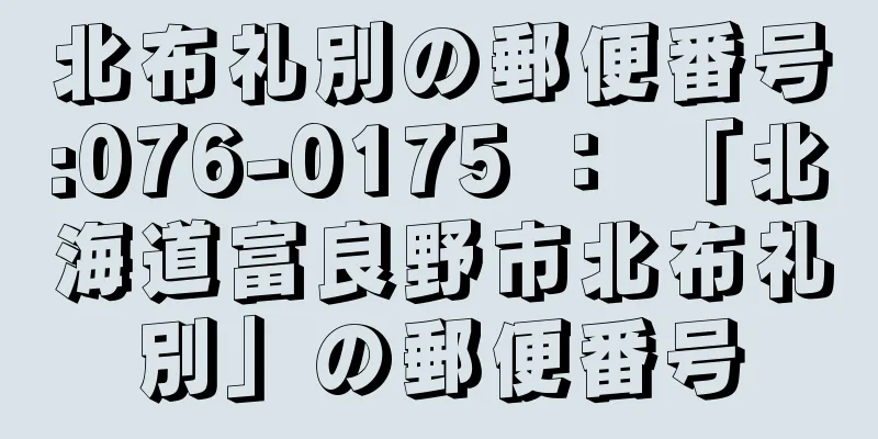 北布礼別の郵便番号:076-0175 ： 「北海道富良野市北布礼別」の郵便番号