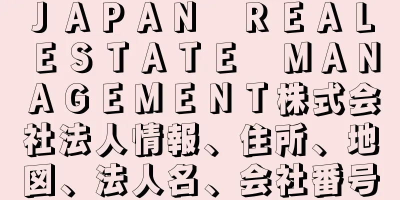 ＪＡＰＡＮ　ＲＥＡＬ　ＥＳＴＡＴＥ　ＭＡＮＡＧＥＭＥＮＴ株式会社法人情報、住所、地図、法人名、会社番号