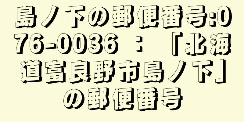 島ノ下の郵便番号:076-0036 ： 「北海道富良野市島ノ下」の郵便番号