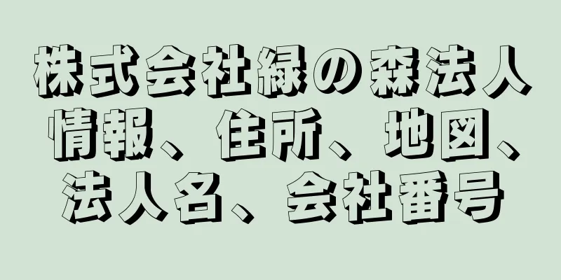 株式会社緑の森法人情報、住所、地図、法人名、会社番号