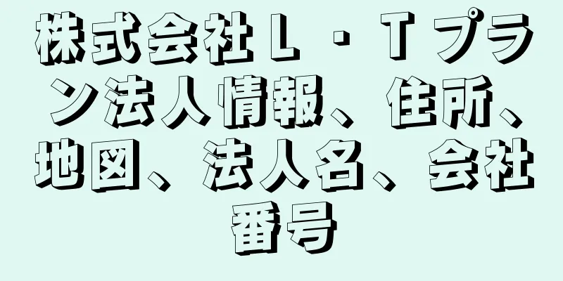 株式会社Ｌ・Ｔプラン法人情報、住所、地図、法人名、会社番号