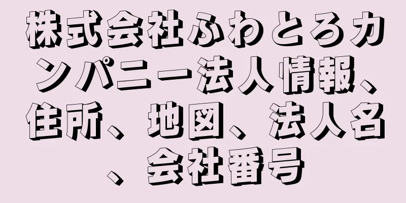 株式会社ふわとろカンパニー法人情報、住所、地図、法人名、会社番号