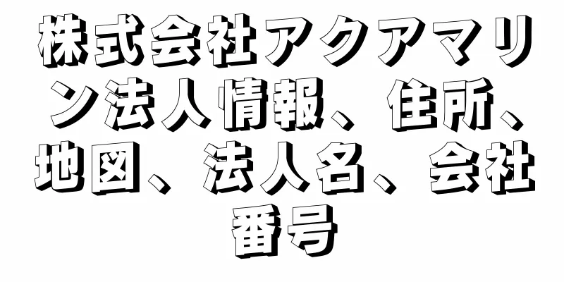 株式会社アクアマリン法人情報、住所、地図、法人名、会社番号