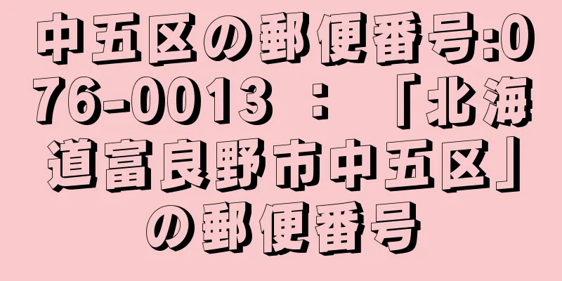 中五区の郵便番号:076-0013 ： 「北海道富良野市中五区」の郵便番号