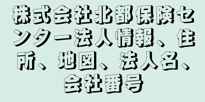 株式会社北都保険センター法人情報、住所、地図、法人名、会社番号