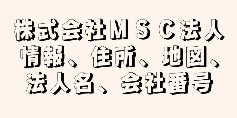 株式会社ＭＳＣ法人情報、住所、地図、法人名、会社番号