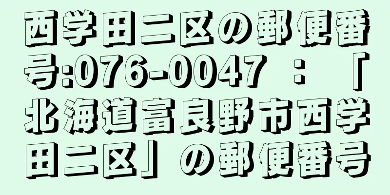 西学田二区の郵便番号:076-0047 ： 「北海道富良野市西学田二区」の郵便番号