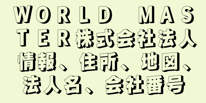 ＷＯＲＬＤ　ＭＡＳＴＥＲ株式会社法人情報、住所、地図、法人名、会社番号