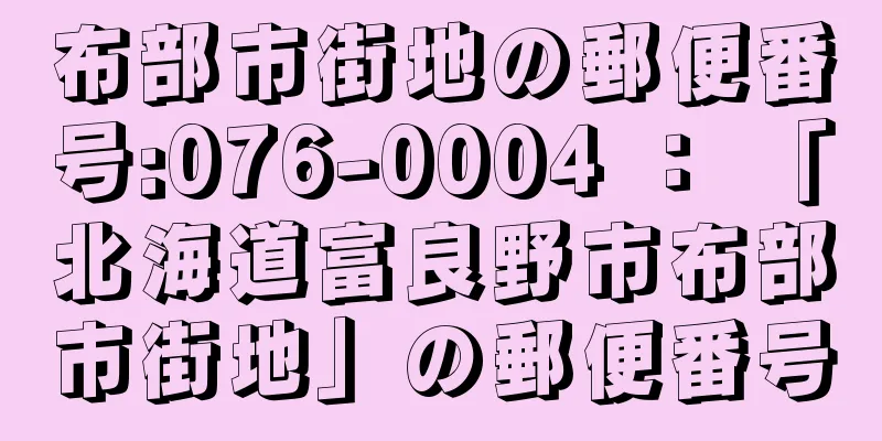 布部市街地の郵便番号:076-0004 ： 「北海道富良野市布部市街地」の郵便番号