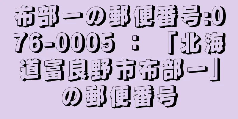 布部一の郵便番号:076-0005 ： 「北海道富良野市布部一」の郵便番号