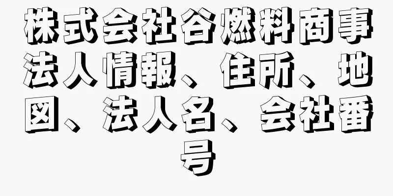 株式会社谷燃料商事法人情報、住所、地図、法人名、会社番号