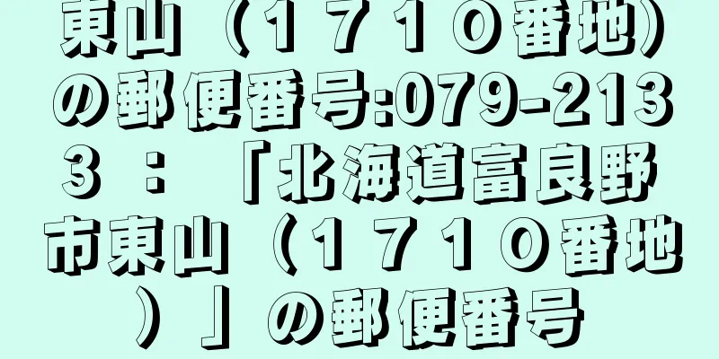 東山（１７１０番地）の郵便番号:079-2133 ： 「北海道富良野市東山（１７１０番地）」の郵便番号