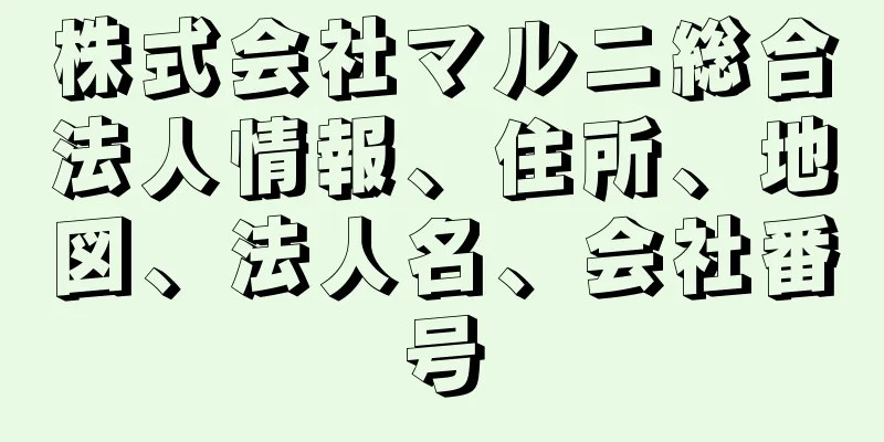 株式会社マルニ総合法人情報、住所、地図、法人名、会社番号