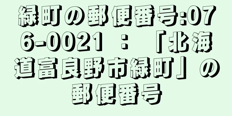 緑町の郵便番号:076-0021 ： 「北海道富良野市緑町」の郵便番号