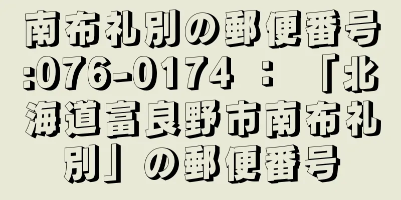 南布礼別の郵便番号:076-0174 ： 「北海道富良野市南布礼別」の郵便番号