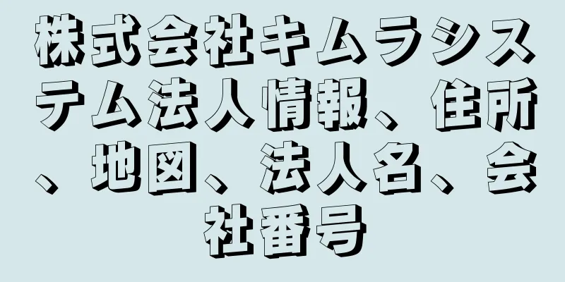 株式会社キムラシステム法人情報、住所、地図、法人名、会社番号