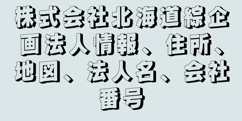 株式会社北海道綜企画法人情報、住所、地図、法人名、会社番号