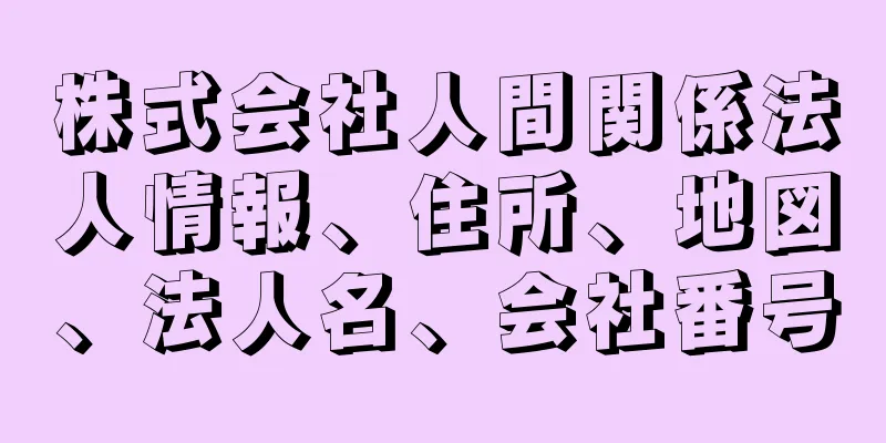 株式会社人間関係法人情報、住所、地図、法人名、会社番号