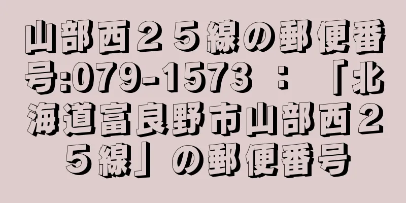 山部西２５線の郵便番号:079-1573 ： 「北海道富良野市山部西２５線」の郵便番号