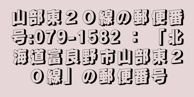 山部東２０線の郵便番号:079-1582 ： 「北海道富良野市山部東２０線」の郵便番号