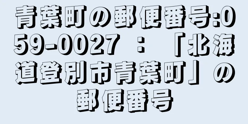 青葉町の郵便番号:059-0027 ： 「北海道登別市青葉町」の郵便番号