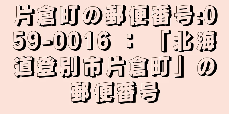 片倉町の郵便番号:059-0016 ： 「北海道登別市片倉町」の郵便番号