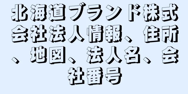 北海道ブランド株式会社法人情報、住所、地図、法人名、会社番号