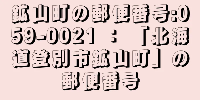 鉱山町の郵便番号:059-0021 ： 「北海道登別市鉱山町」の郵便番号