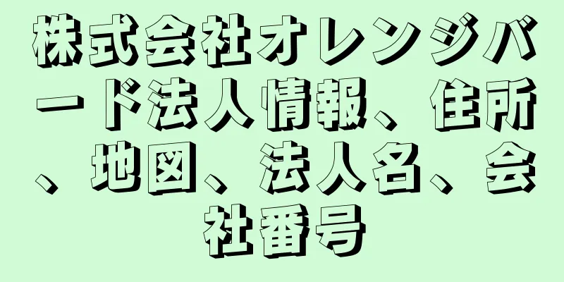 株式会社オレンジバード法人情報、住所、地図、法人名、会社番号