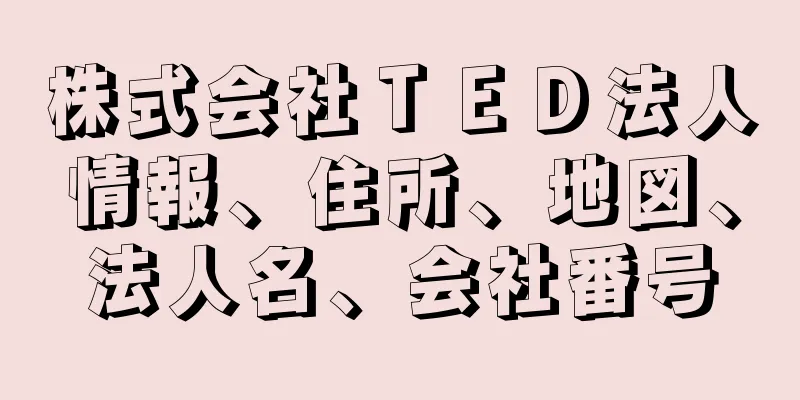 株式会社ＴＥＤ法人情報、住所、地図、法人名、会社番号