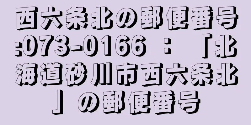 西六条北の郵便番号:073-0166 ： 「北海道砂川市西六条北」の郵便番号