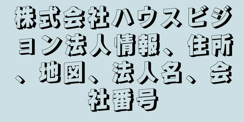 株式会社ハウスビジョン法人情報、住所、地図、法人名、会社番号